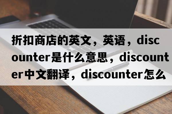 折扣商店的英文，英语，discounter是什么意思，discounter中文翻译，discounter怎么读、发音、用法及例句