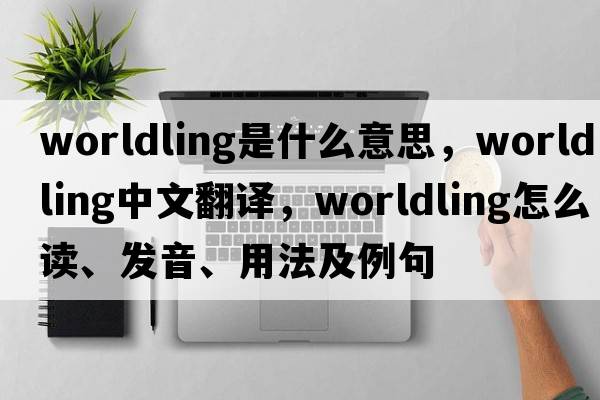 worldling是什么意思，worldling中文翻译，worldling怎么读、发音、用法及例句