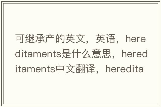 可继承产的英文，英语，hereditaments是什么意思，hereditaments中文翻译，hereditaments怎么读、发音、用法及例句