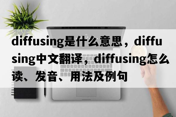 diffusing是什么意思，diffusing中文翻译，diffusing怎么读、发音、用法及例句