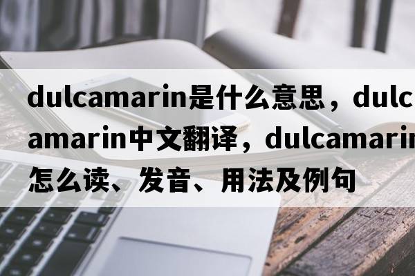 dulcamarin是什么意思，dulcamarin中文翻译，dulcamarin怎么读、发音、用法及例句