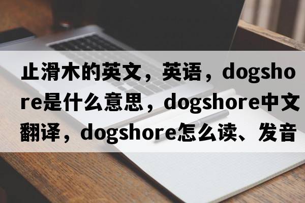 止滑木的英文，英语，dogshore是什么意思，dogshore中文翻译，dogshore怎么读、发音、用法及例句