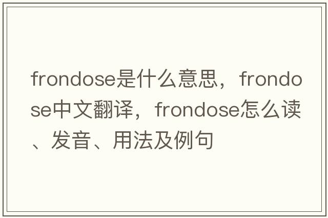 frondose是什么意思，frondose中文翻译，frondose怎么读、发音、用法及例句