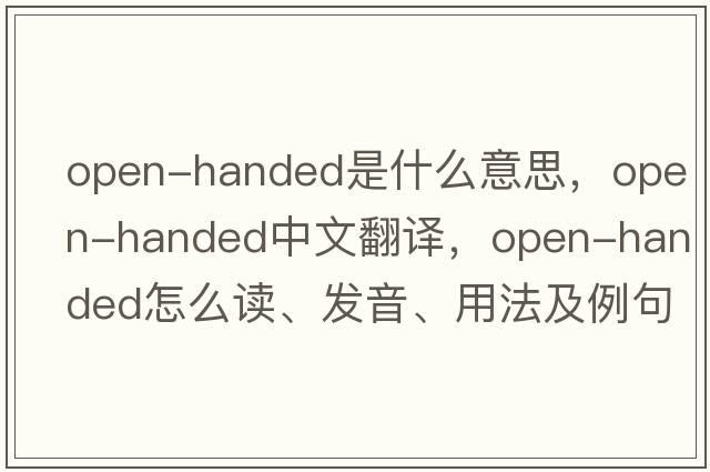 open-handed是什么意思，open-handed中文翻译，open-handed怎么读、发音、用法及例句