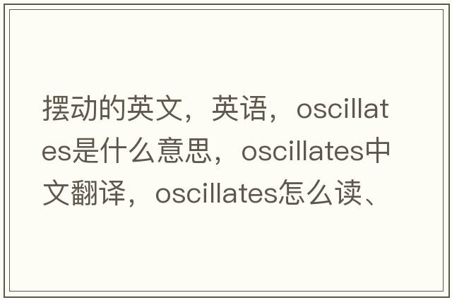 摆动的英文，英语，oscillates是什么意思，oscillates中文翻译，oscillates怎么读、发音、用法及例句