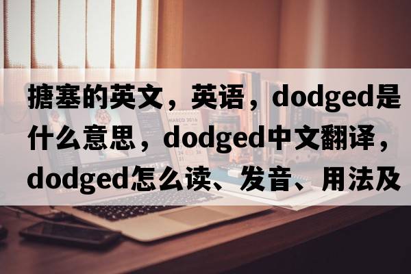 搪塞的英文，英语，dodged是什么意思，dodged中文翻译，dodged怎么读、发音、用法及例句