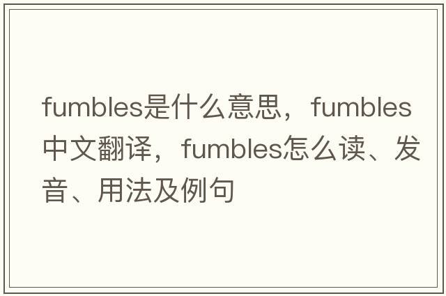 fumbles是什么意思，fumbles中文翻译，fumbles怎么读、发音、用法及例句