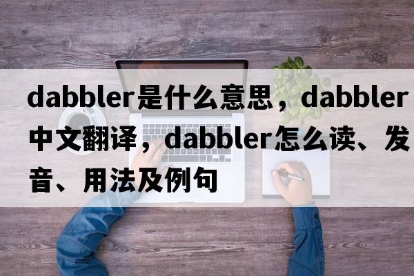 dabbler是什么意思，dabbler中文翻译，dabbler怎么读、发音、用法及例句