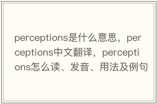 perceptions是什么意思，perceptions中文翻译，perceptions怎么读、发音、用法及例句