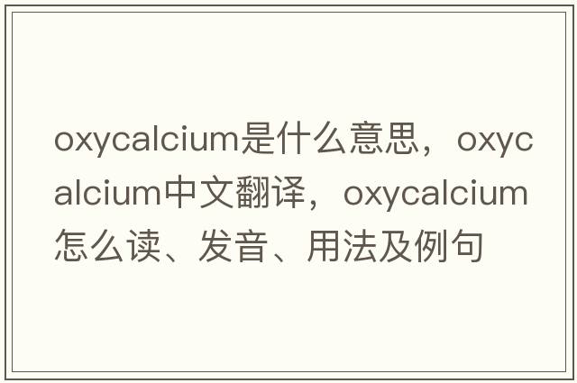 oxycalcium是什么意思，oxycalcium中文翻译，oxycalcium怎么读、发音、用法及例句