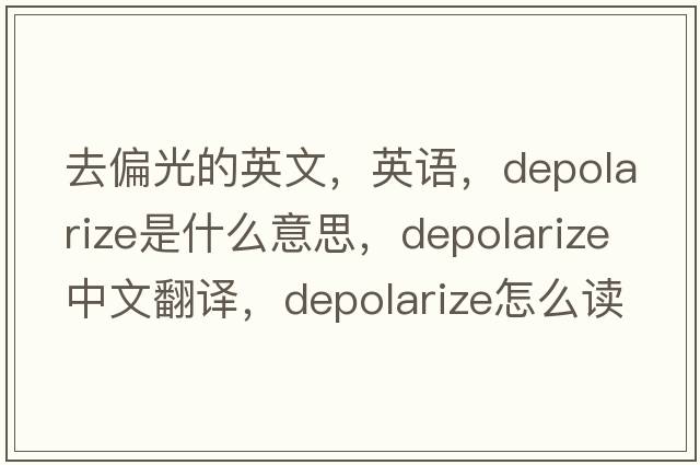 去偏光的英文，英语，depolarize是什么意思，depolarize中文翻译，depolarize怎么读、发音、用法及例句