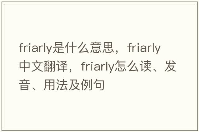 friarly是什么意思，friarly中文翻译，friarly怎么读、发音、用法及例句