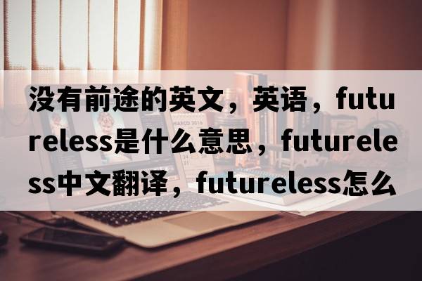 没有前途的英文，英语，futureless是什么意思，futureless中文翻译，futureless怎么读、发音、用法及例句