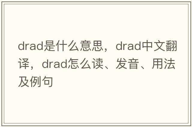 DRAD是什么意思，DRAD中文翻译，DRAD怎么读、发音、用法及例句