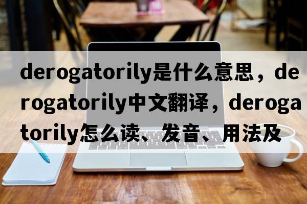 derogatorily是什么意思，derogatorily中文翻译，derogatorily怎么读、发音、用法及例句