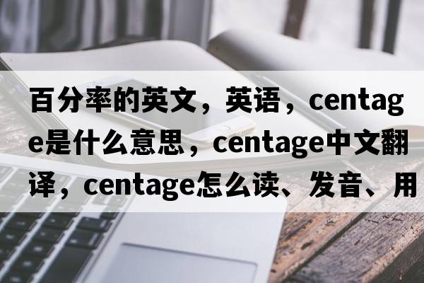 百分率的英文，英语，centage是什么意思，centage中文翻译，centage怎么读、发音、用法及例句