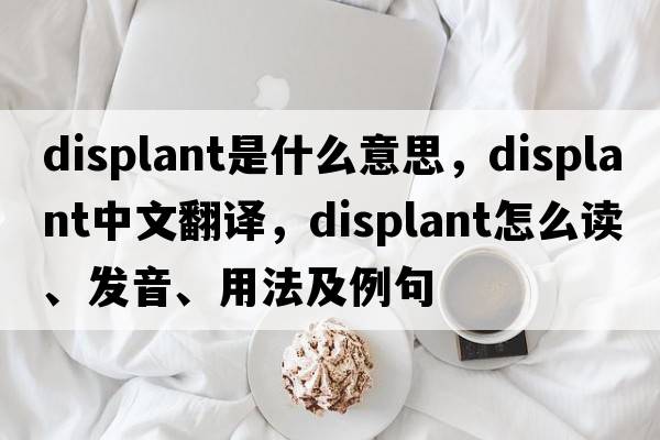 displant是什么意思，displant中文翻译，displant怎么读、发音、用法及例句