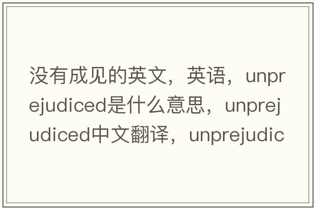 没有成见的英文，英语，unprejudiced是什么意思，unprejudiced中文翻译，unprejudiced怎么读、发音、用法及例句