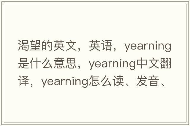 渴望的英文，英语，yearning是什么意思，yearning中文翻译，yearning怎么读、发音、用法及例句