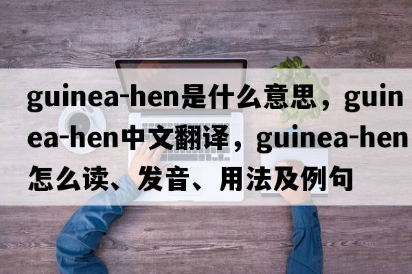 guinea-hen是什么意思，guinea-hen中文翻译，guinea-hen怎么读、发音、用法及例句