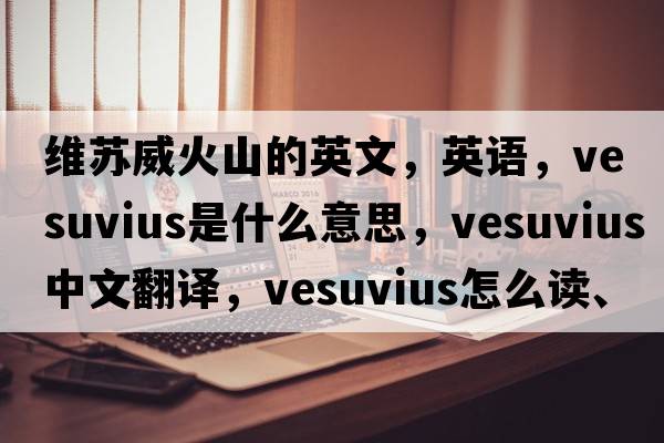 维苏威火山的英文，英语，Vesuvius是什么意思，Vesuvius中文翻译，Vesuvius怎么读、发音、用法及例句