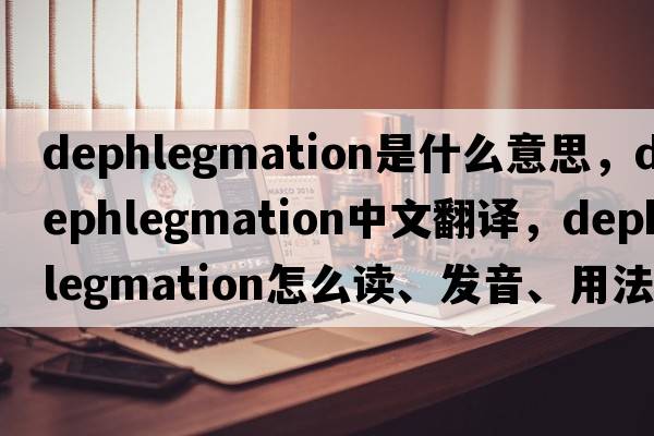 dephlegmation是什么意思，dephlegmation中文翻译，dephlegmation怎么读、发音、用法及例句