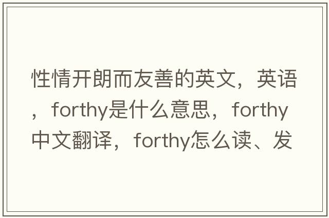 性情开朗而友善的英文，英语，forthy是什么意思，forthy中文翻译，forthy怎么读、发音、用法及例句