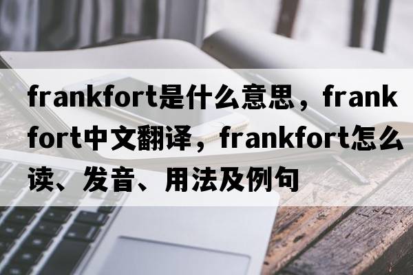 frankfort是什么意思，frankfort中文翻译，frankfort怎么读、发音、用法及例句