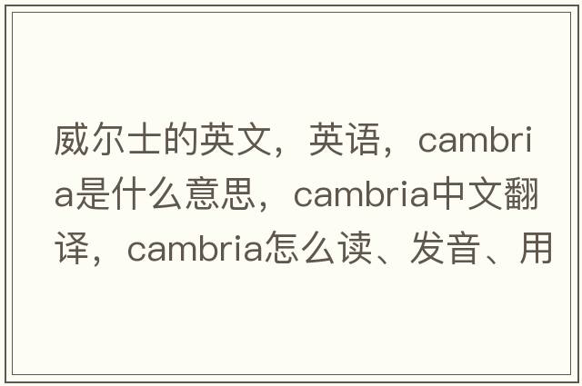 威尔士的英文，英语，Cambria是什么意思，Cambria中文翻译，Cambria怎么读、发音、用法及例句