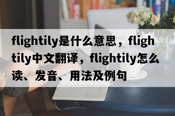 flightily是什么意思，flightily中文翻译，flightily怎么读、发音、用法及例句