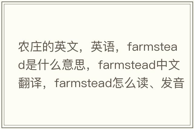 农庄的英文，英语，farmstead是什么意思，farmstead中文翻译，farmstead怎么读、发音、用法及例句