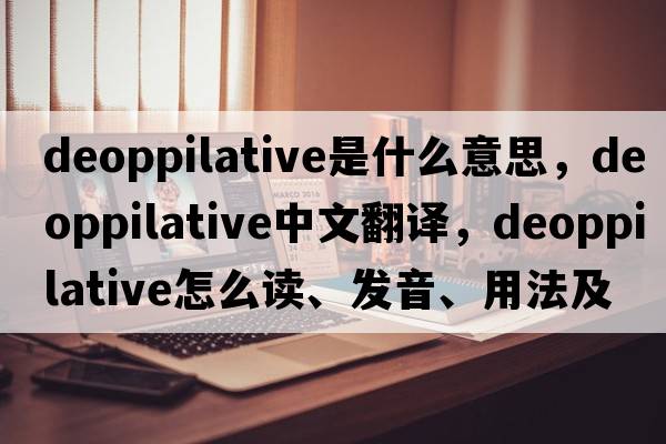 deoppilative是什么意思，deoppilative中文翻译，deoppilative怎么读、发音、用法及例句