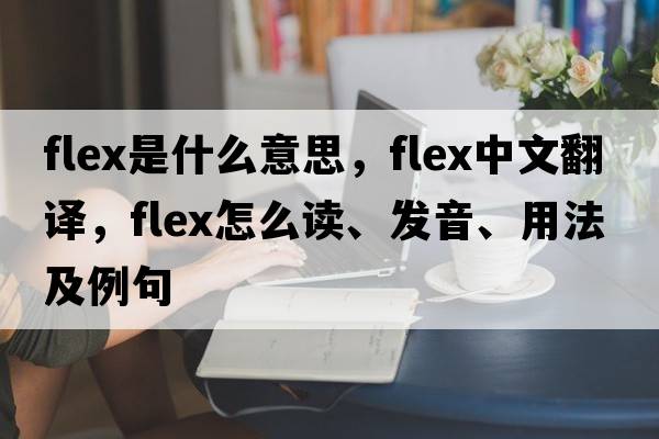 flex是什么意思，flex中文翻译，flex怎么读、发音、用法及例句