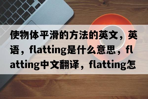 使物体平滑的方法的英文，英语，flatting是什么意思，flatting中文翻译，flatting怎么读、发音、用法及例句