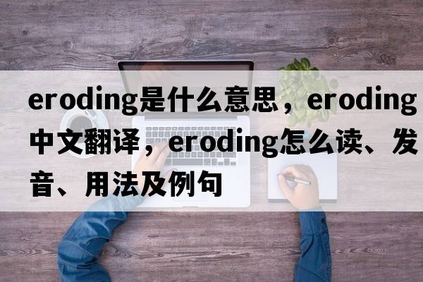 eroding是什么意思，eroding中文翻译，eroding怎么读、发音、用法及例句