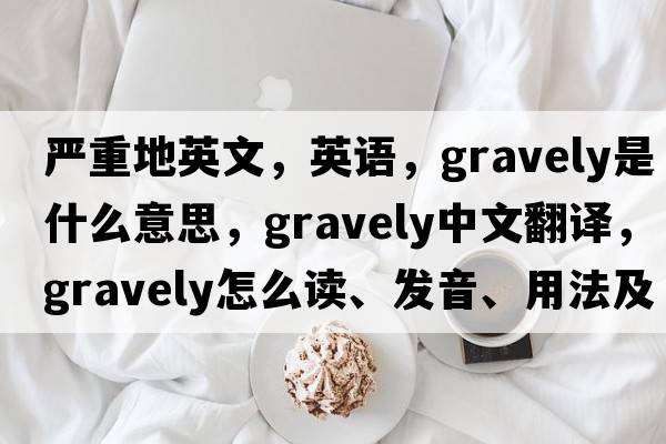 严重地英文，英语，gravely是什么意思，gravely中文翻译，gravely怎么读、发音、用法及例句