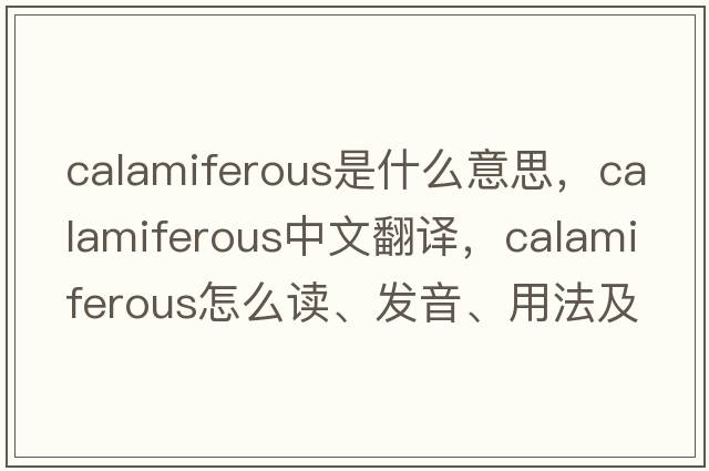 calamiferous是什么意思，calamiferous中文翻译，calamiferous怎么读、发音、用法及例句