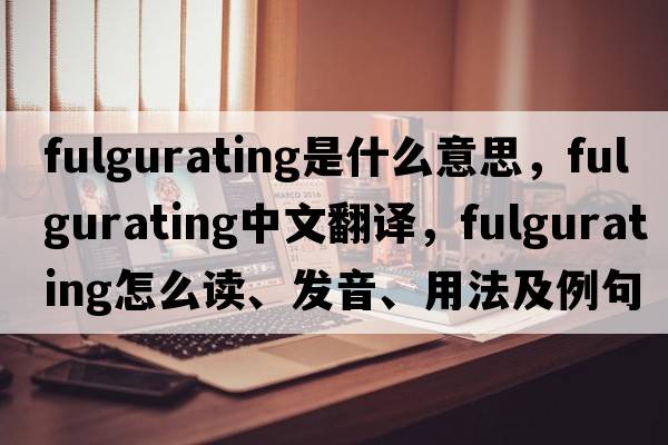 fulgurating是什么意思，fulgurating中文翻译，fulgurating怎么读、发音、用法及例句