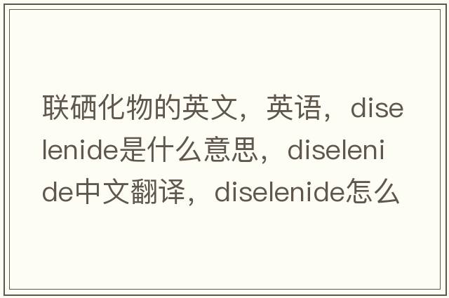 联硒化物的英文，英语，diselenide是什么意思，diselenide中文翻译，diselenide怎么读、发音、用法及例句