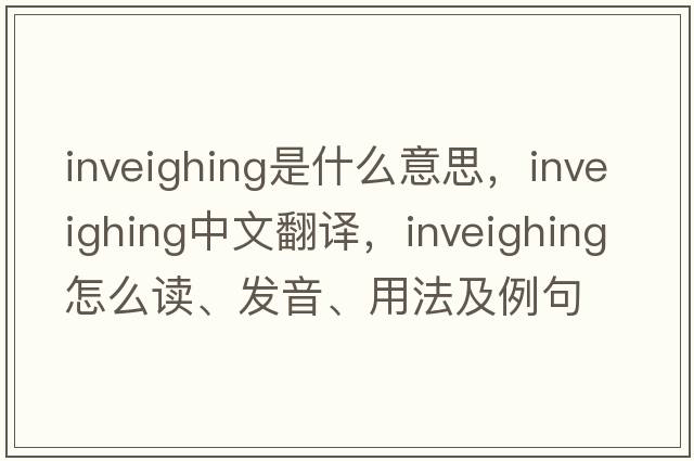 inveighing是什么意思，inveighing中文翻译，inveighing怎么读、发音、用法及例句