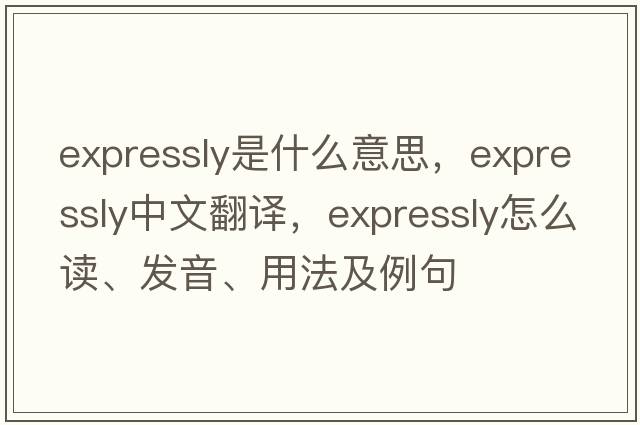 expressly是什么意思，expressly中文翻译，expressly怎么读、发音、用法及例句