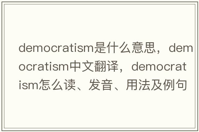 democratism是什么意思，democratism中文翻译，democratism怎么读、发音、用法及例句