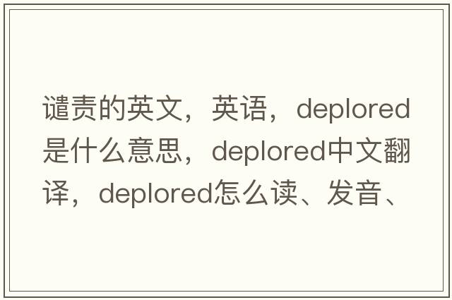 谴责的英文，英语，deplored是什么意思，deplored中文翻译，deplored怎么读、发音、用法及例句