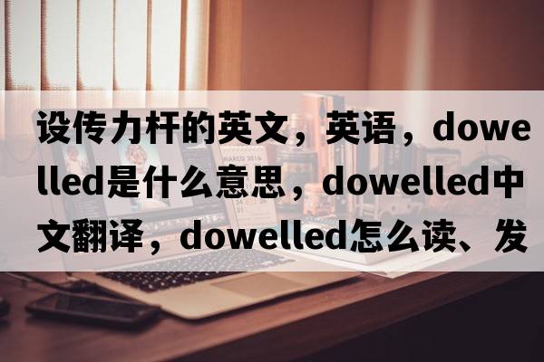 设传力杆的英文，英语，dowelled是什么意思，dowelled中文翻译，dowelled怎么读、发音、用法及例句