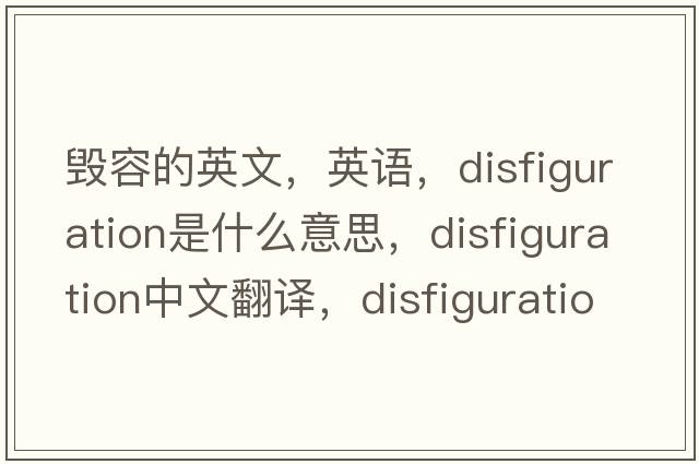 毁容的英文，英语，disfiguration是什么意思，disfiguration中文翻译，disfiguration怎么读、发音、用法及例句