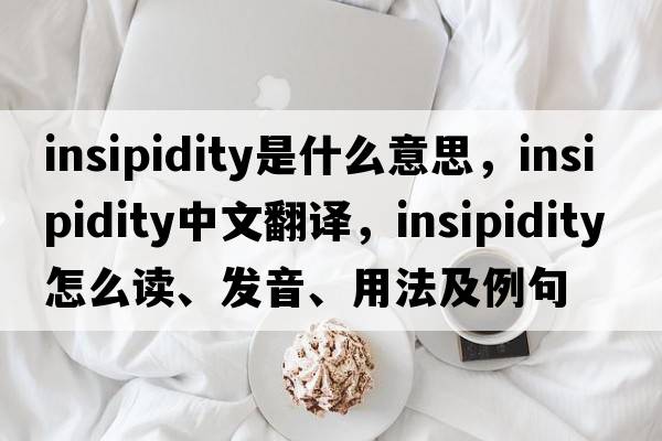 insipidity是什么意思，insipidity中文翻译，insipidity怎么读、发音、用法及例句