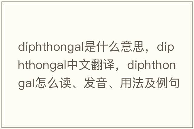 diphthongal是什么意思，diphthongal中文翻译，diphthongal怎么读、发音、用法及例句