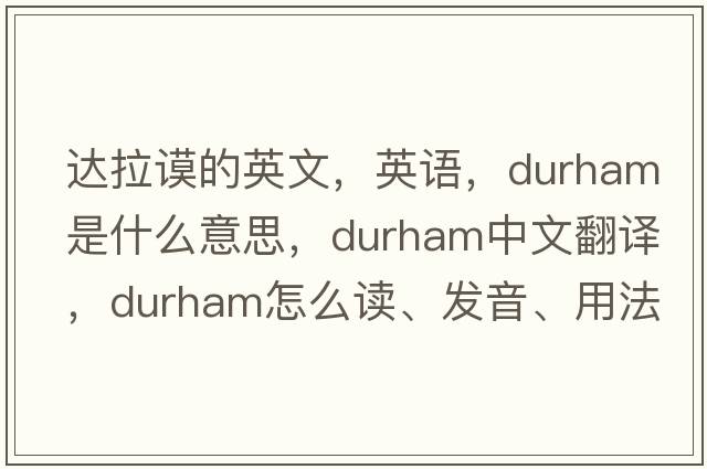 达拉谟的英文，英语，durham是什么意思，durham中文翻译，durham怎么读、发音、用法及例句