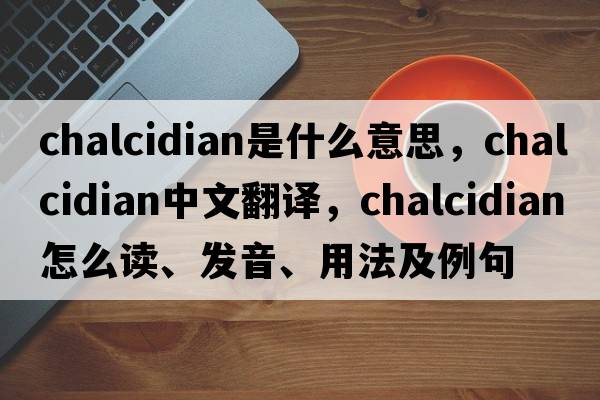 Chalcidian是什么意思，Chalcidian中文翻译，Chalcidian怎么读、发音、用法及例句