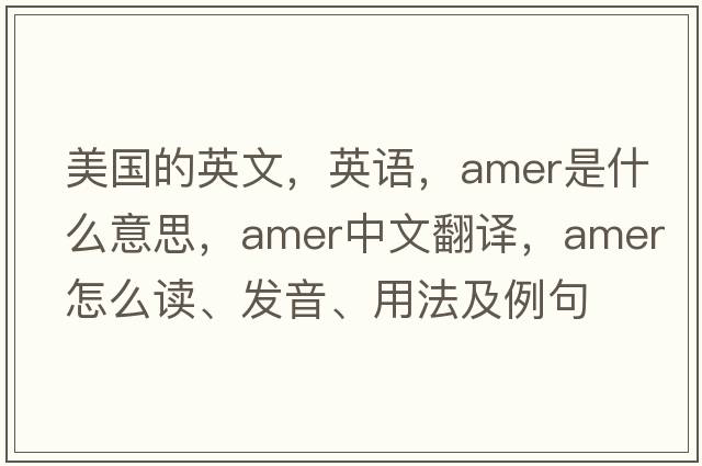 美国的英文，英语，amer是什么意思，amer中文翻译，amer怎么读、发音、用法及例句